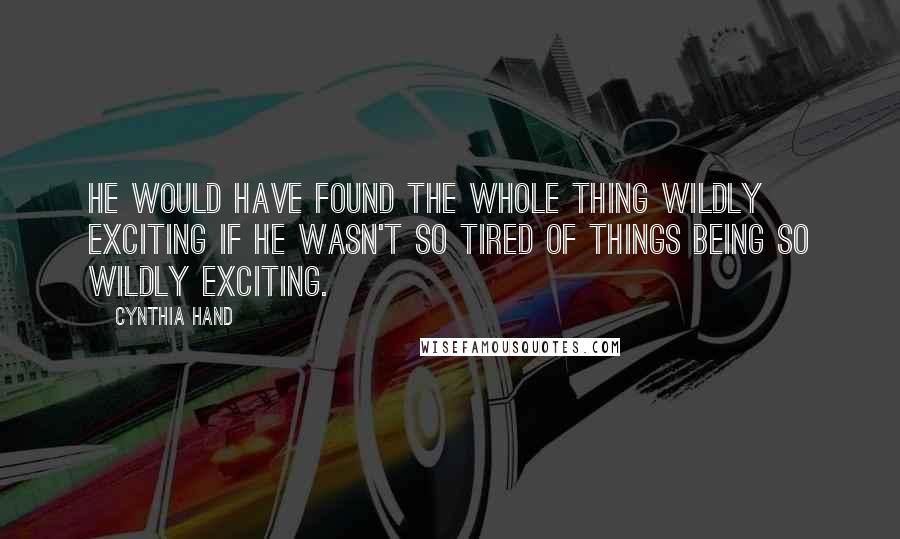 Cynthia Hand Quotes: He would have found the whole thing wildly exciting if he wasn't so tired of things being so wildly exciting.