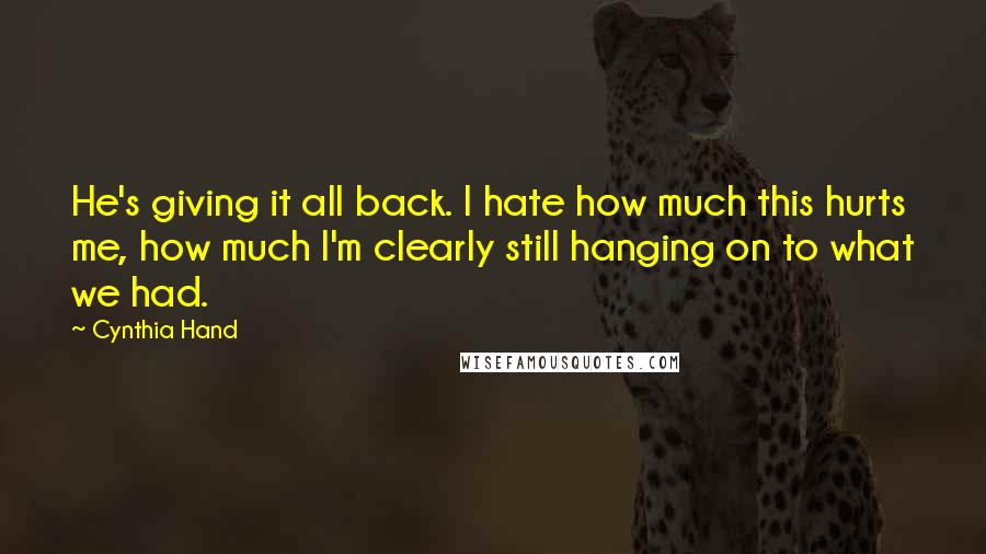 Cynthia Hand Quotes: He's giving it all back. I hate how much this hurts me, how much I'm clearly still hanging on to what we had.