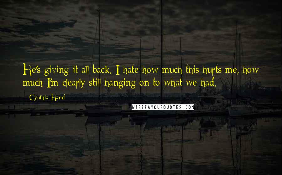 Cynthia Hand Quotes: He's giving it all back. I hate how much this hurts me, how much I'm clearly still hanging on to what we had.