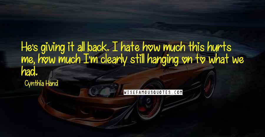 Cynthia Hand Quotes: He's giving it all back. I hate how much this hurts me, how much I'm clearly still hanging on to what we had.