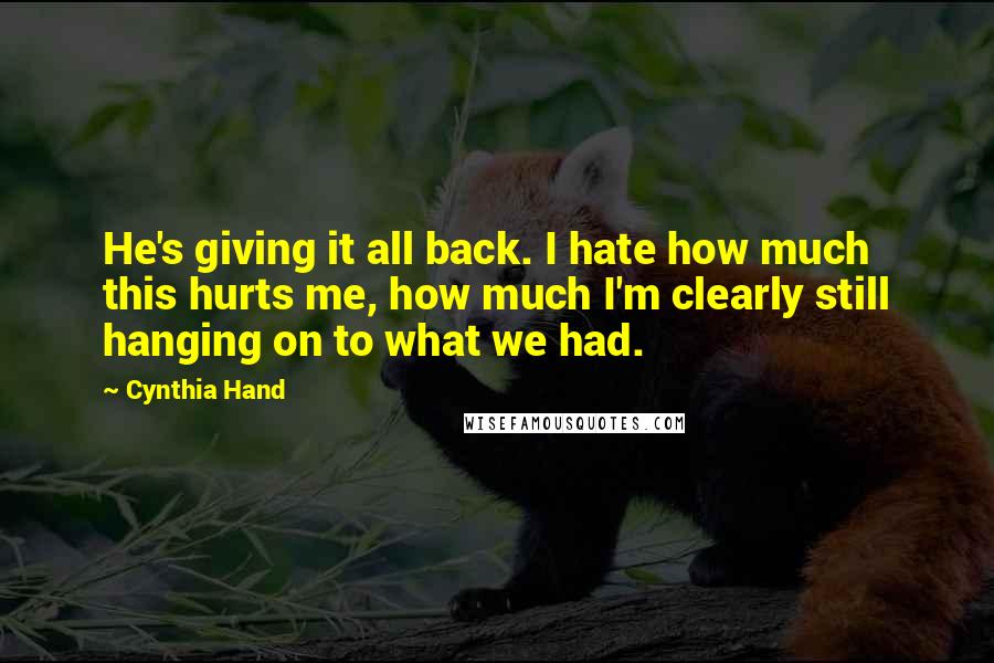 Cynthia Hand Quotes: He's giving it all back. I hate how much this hurts me, how much I'm clearly still hanging on to what we had.