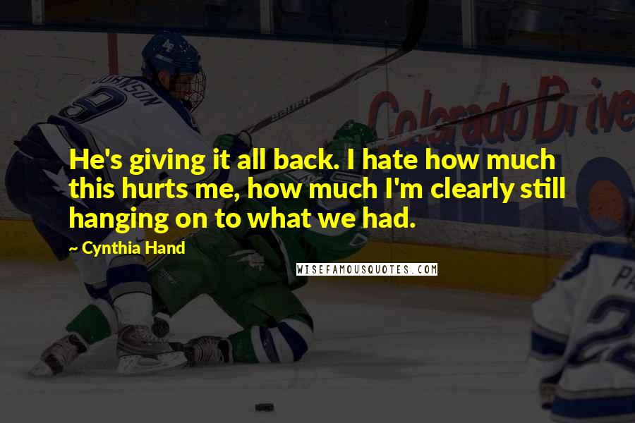 Cynthia Hand Quotes: He's giving it all back. I hate how much this hurts me, how much I'm clearly still hanging on to what we had.