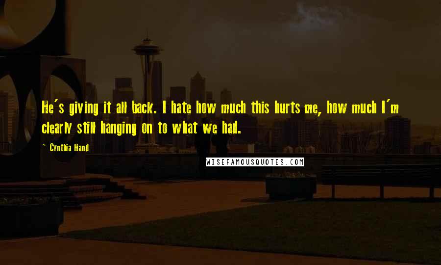 Cynthia Hand Quotes: He's giving it all back. I hate how much this hurts me, how much I'm clearly still hanging on to what we had.