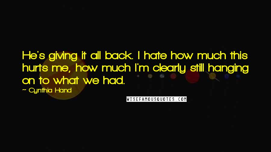 Cynthia Hand Quotes: He's giving it all back. I hate how much this hurts me, how much I'm clearly still hanging on to what we had.