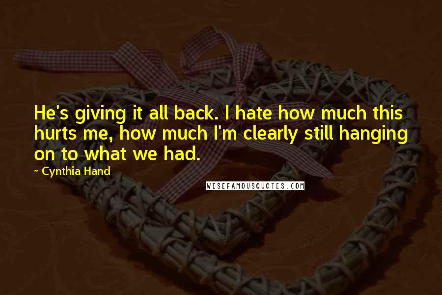 Cynthia Hand Quotes: He's giving it all back. I hate how much this hurts me, how much I'm clearly still hanging on to what we had.