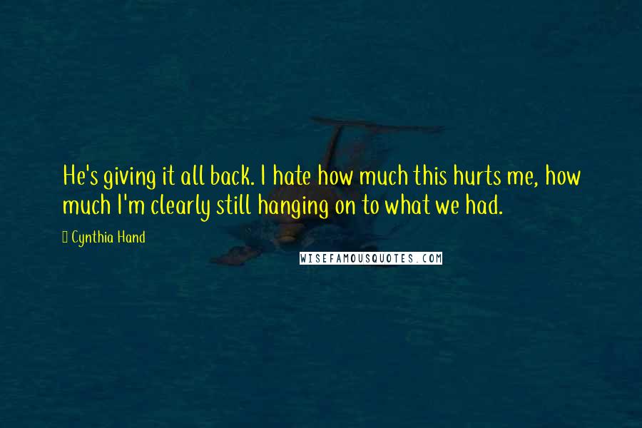 Cynthia Hand Quotes: He's giving it all back. I hate how much this hurts me, how much I'm clearly still hanging on to what we had.