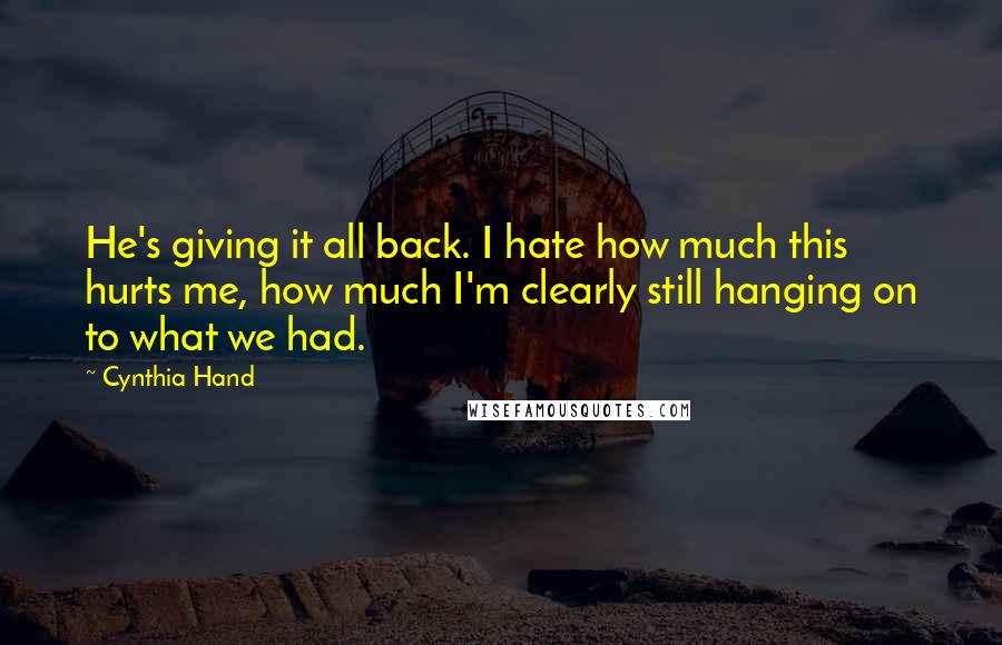 Cynthia Hand Quotes: He's giving it all back. I hate how much this hurts me, how much I'm clearly still hanging on to what we had.