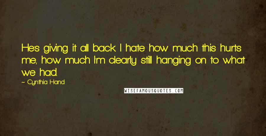 Cynthia Hand Quotes: He's giving it all back. I hate how much this hurts me, how much I'm clearly still hanging on to what we had.