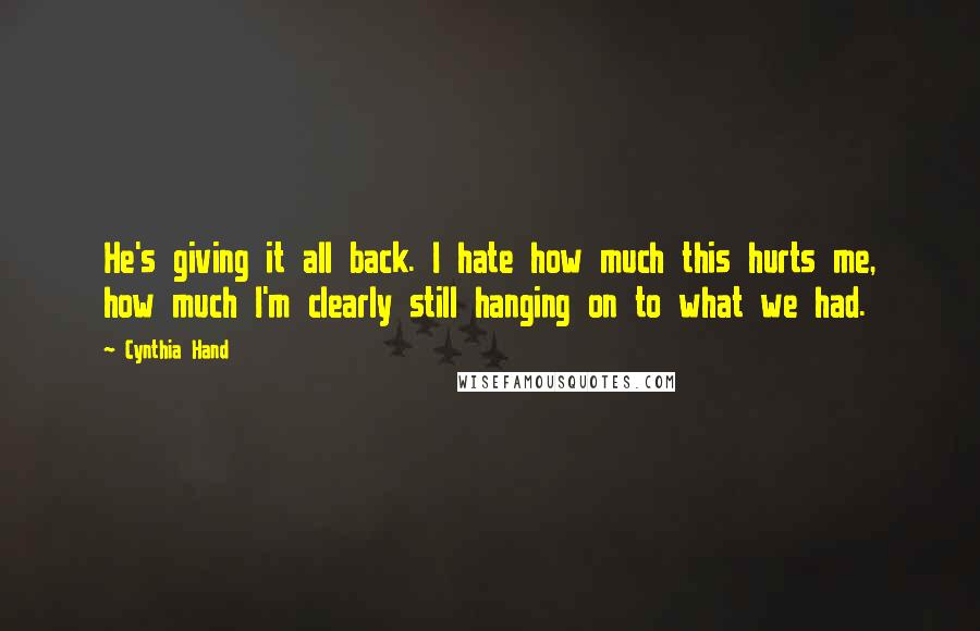 Cynthia Hand Quotes: He's giving it all back. I hate how much this hurts me, how much I'm clearly still hanging on to what we had.