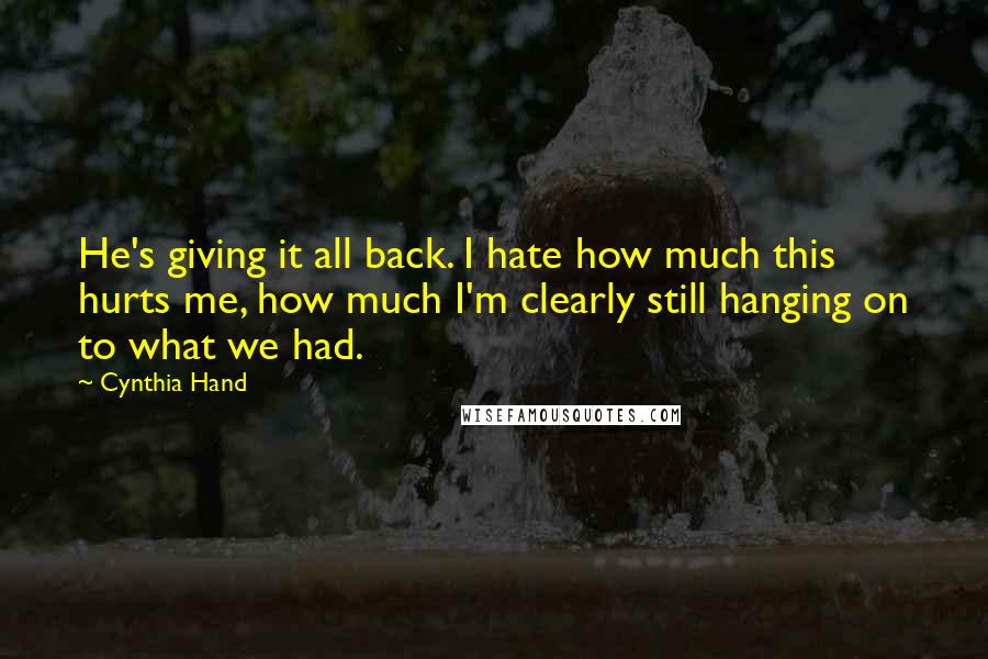 Cynthia Hand Quotes: He's giving it all back. I hate how much this hurts me, how much I'm clearly still hanging on to what we had.