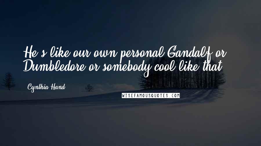 Cynthia Hand Quotes: He's like our own personal Gandalf or Dumbledore or somebody cool like that ...