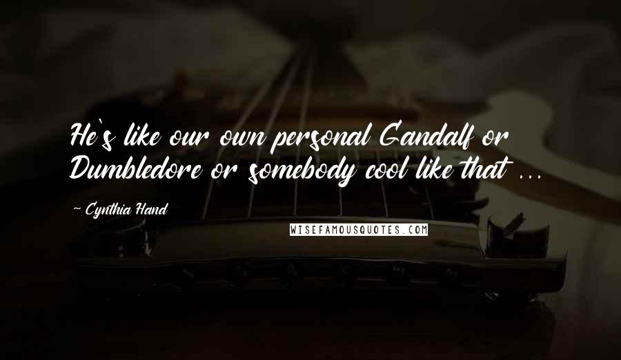 Cynthia Hand Quotes: He's like our own personal Gandalf or Dumbledore or somebody cool like that ...