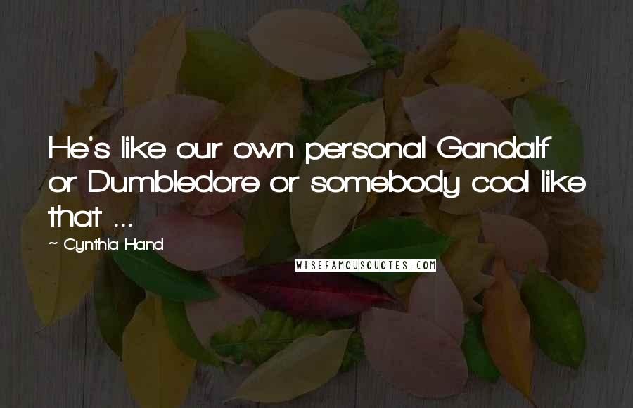 Cynthia Hand Quotes: He's like our own personal Gandalf or Dumbledore or somebody cool like that ...