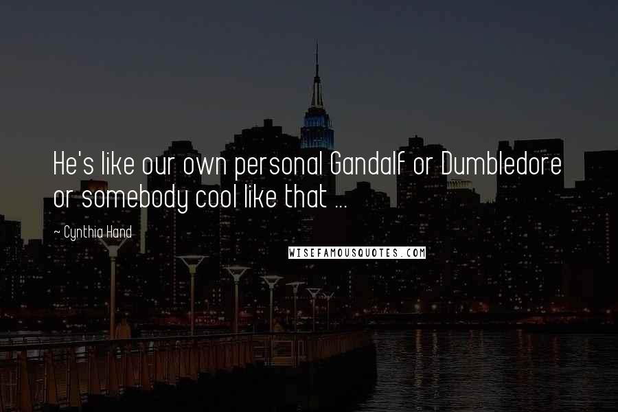 Cynthia Hand Quotes: He's like our own personal Gandalf or Dumbledore or somebody cool like that ...