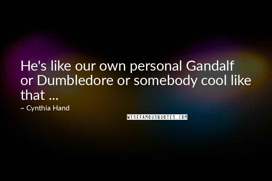 Cynthia Hand Quotes: He's like our own personal Gandalf or Dumbledore or somebody cool like that ...