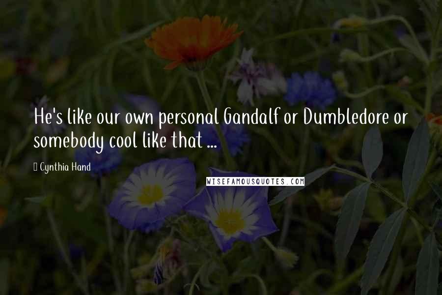 Cynthia Hand Quotes: He's like our own personal Gandalf or Dumbledore or somebody cool like that ...