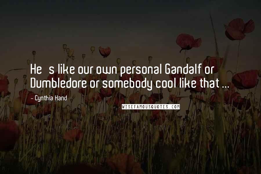 Cynthia Hand Quotes: He's like our own personal Gandalf or Dumbledore or somebody cool like that ...