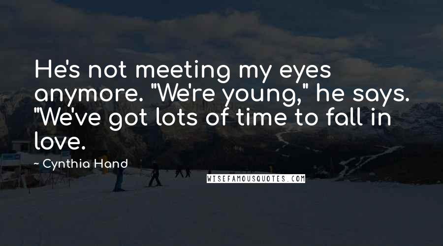 Cynthia Hand Quotes: He's not meeting my eyes anymore. "We're young," he says. "We've got lots of time to fall in love.