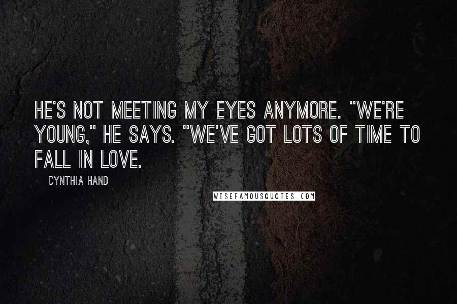 Cynthia Hand Quotes: He's not meeting my eyes anymore. "We're young," he says. "We've got lots of time to fall in love.