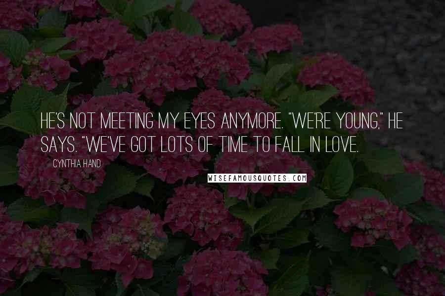 Cynthia Hand Quotes: He's not meeting my eyes anymore. "We're young," he says. "We've got lots of time to fall in love.