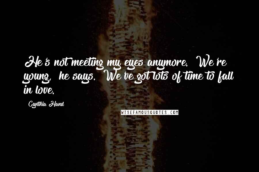 Cynthia Hand Quotes: He's not meeting my eyes anymore. "We're young," he says. "We've got lots of time to fall in love.