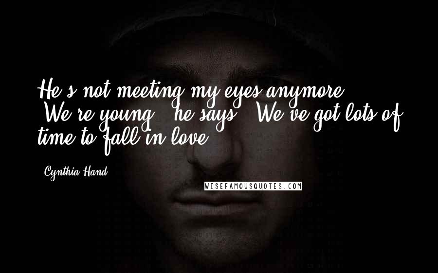 Cynthia Hand Quotes: He's not meeting my eyes anymore. "We're young," he says. "We've got lots of time to fall in love.