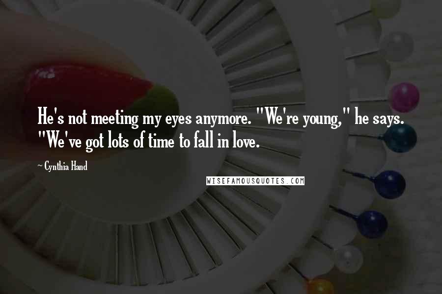 Cynthia Hand Quotes: He's not meeting my eyes anymore. "We're young," he says. "We've got lots of time to fall in love.