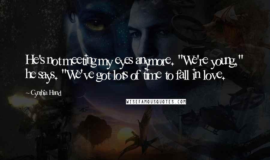 Cynthia Hand Quotes: He's not meeting my eyes anymore. "We're young," he says. "We've got lots of time to fall in love.