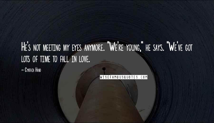 Cynthia Hand Quotes: He's not meeting my eyes anymore. "We're young," he says. "We've got lots of time to fall in love.