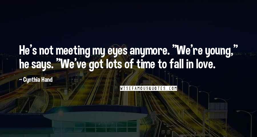 Cynthia Hand Quotes: He's not meeting my eyes anymore. "We're young," he says. "We've got lots of time to fall in love.