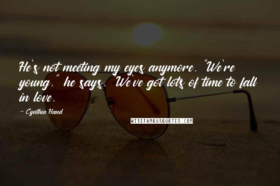 Cynthia Hand Quotes: He's not meeting my eyes anymore. "We're young," he says. "We've got lots of time to fall in love.