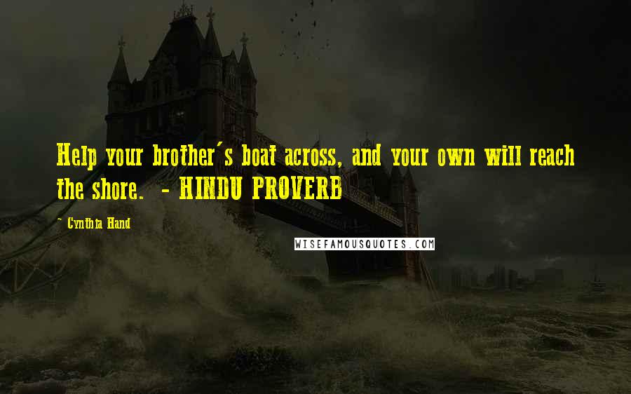 Cynthia Hand Quotes: Help your brother's boat across, and your own will reach the shore.  - HINDU PROVERB