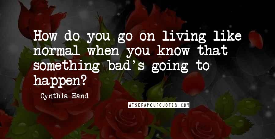 Cynthia Hand Quotes: How do you go on living like normal when you know that something bad's going to happen?