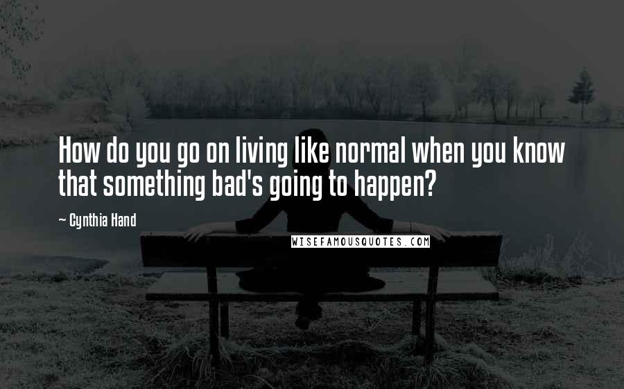 Cynthia Hand Quotes: How do you go on living like normal when you know that something bad's going to happen?