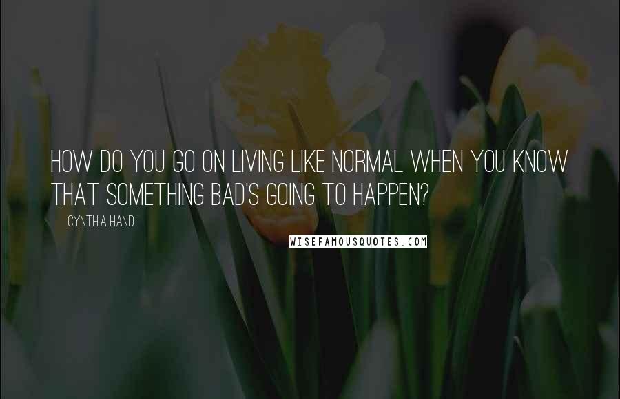 Cynthia Hand Quotes: How do you go on living like normal when you know that something bad's going to happen?