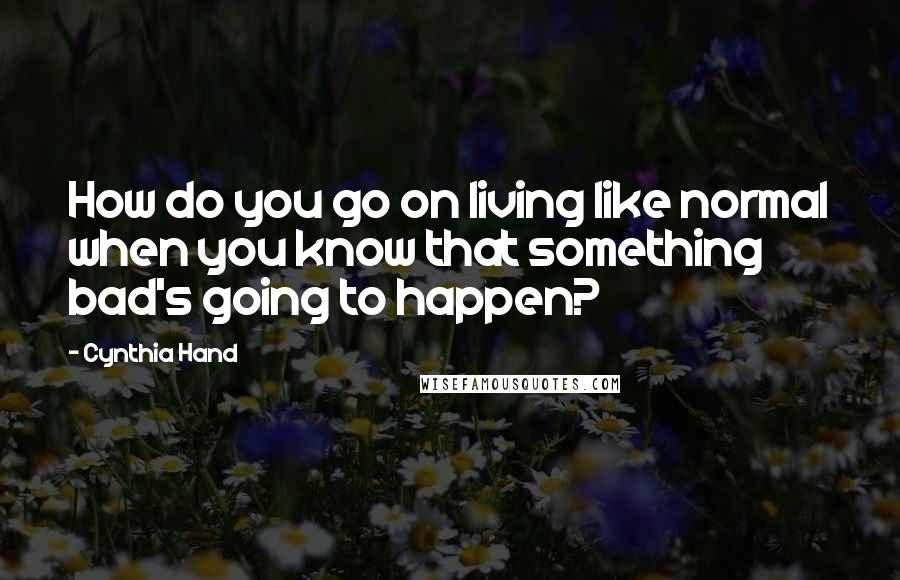 Cynthia Hand Quotes: How do you go on living like normal when you know that something bad's going to happen?