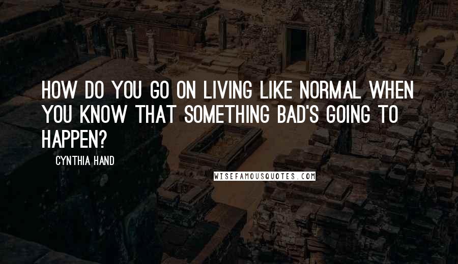 Cynthia Hand Quotes: How do you go on living like normal when you know that something bad's going to happen?