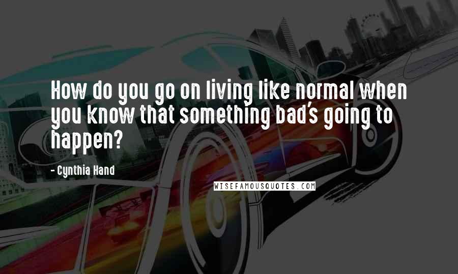 Cynthia Hand Quotes: How do you go on living like normal when you know that something bad's going to happen?
