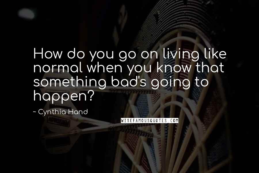 Cynthia Hand Quotes: How do you go on living like normal when you know that something bad's going to happen?