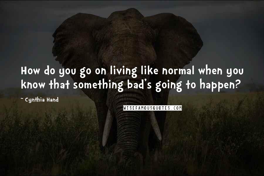 Cynthia Hand Quotes: How do you go on living like normal when you know that something bad's going to happen?