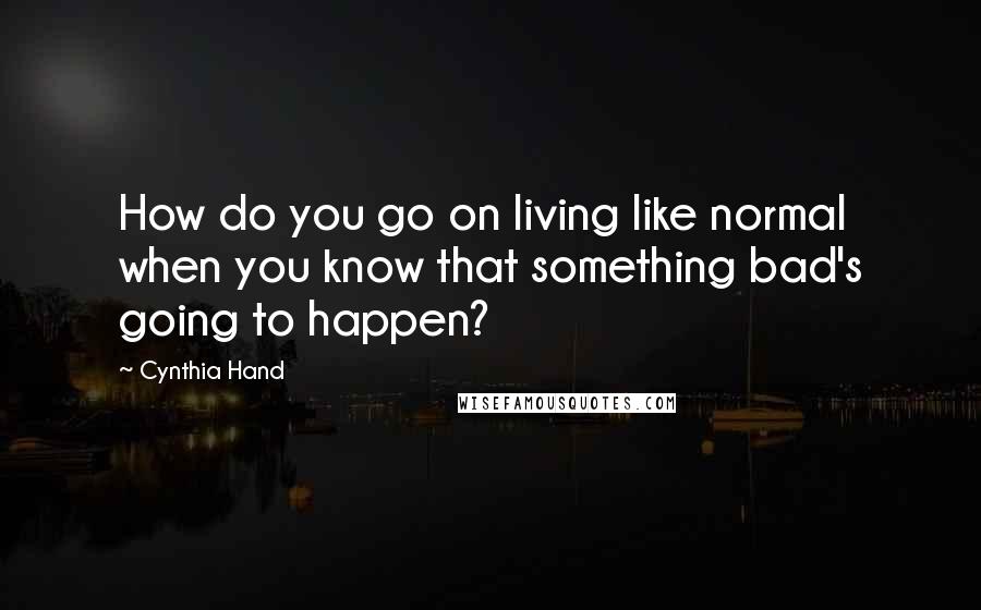 Cynthia Hand Quotes: How do you go on living like normal when you know that something bad's going to happen?