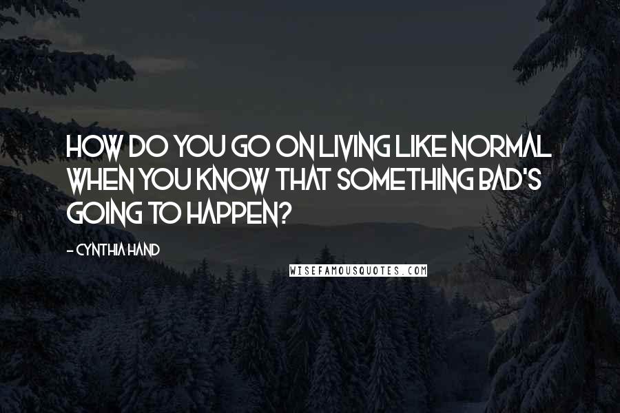 Cynthia Hand Quotes: How do you go on living like normal when you know that something bad's going to happen?