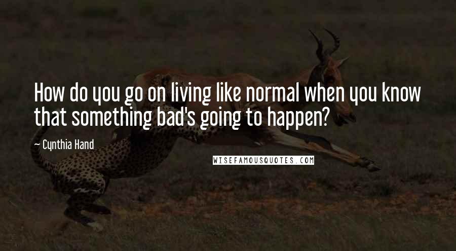 Cynthia Hand Quotes: How do you go on living like normal when you know that something bad's going to happen?