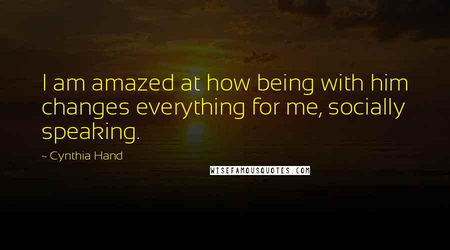 Cynthia Hand Quotes: I am amazed at how being with him changes everything for me, socially speaking.