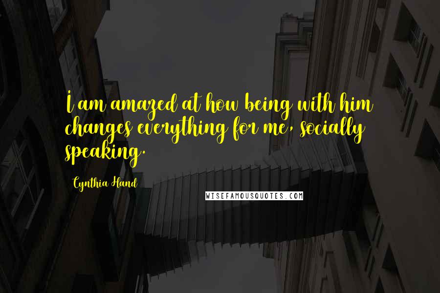 Cynthia Hand Quotes: I am amazed at how being with him changes everything for me, socially speaking.