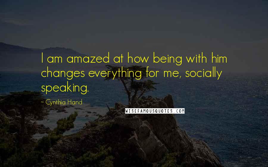 Cynthia Hand Quotes: I am amazed at how being with him changes everything for me, socially speaking.