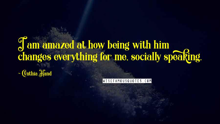 Cynthia Hand Quotes: I am amazed at how being with him changes everything for me, socially speaking.