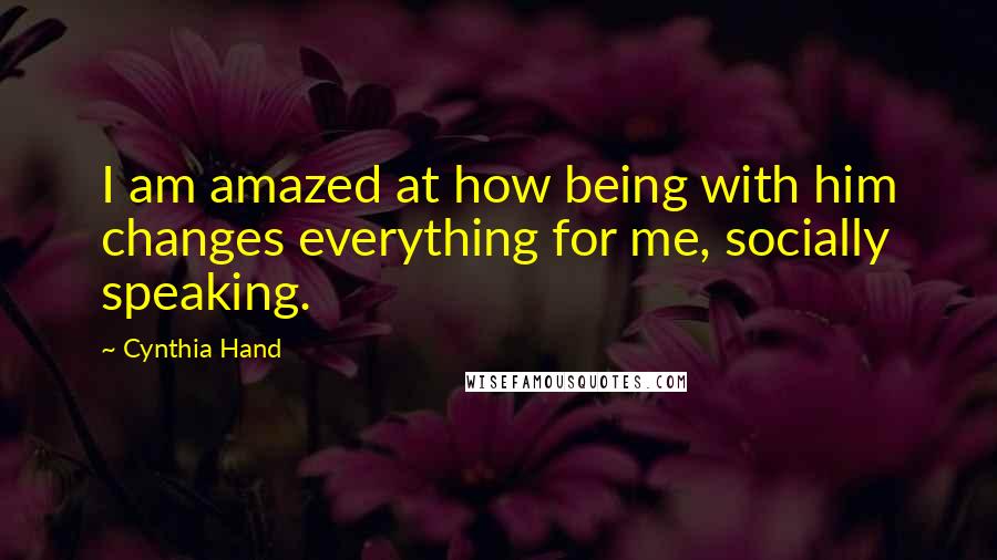 Cynthia Hand Quotes: I am amazed at how being with him changes everything for me, socially speaking.