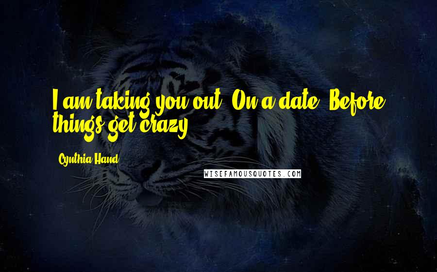 Cynthia Hand Quotes: I am taking you out. On a date. Before things get crazy.