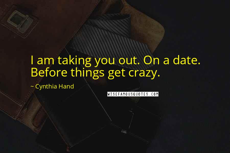 Cynthia Hand Quotes: I am taking you out. On a date. Before things get crazy.